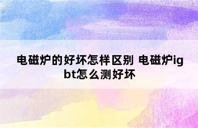 电磁炉的好坏怎样区别 电磁炉igbt怎么测好坏